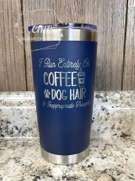 I Run Entirely On Coffee, Dog Hair & Inappropriate Thoughts Laser Engraved Stainless Steel Tumbler